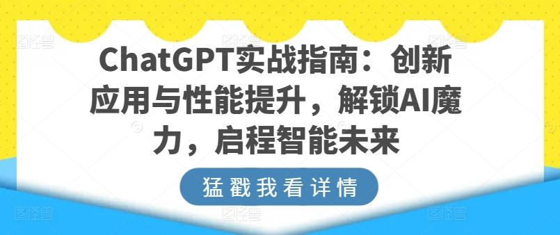 ChatGPT实战指南：创新应用与性能提升，解锁AI魔力，启程智能未来-昀创网