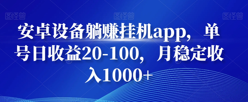 安卓设备躺赚挂机app，单号日收益20-100，月稳定收入1000+-昀创网