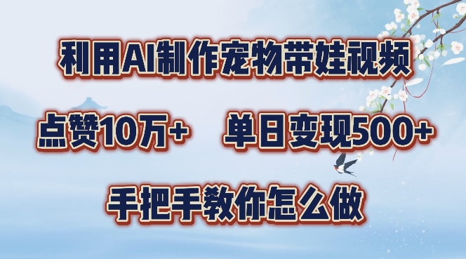 利用AI制作宠物带娃视频，轻松涨粉，点赞10万+，单日变现三位数，手把手教你怎么做【揭秘】-昀创网