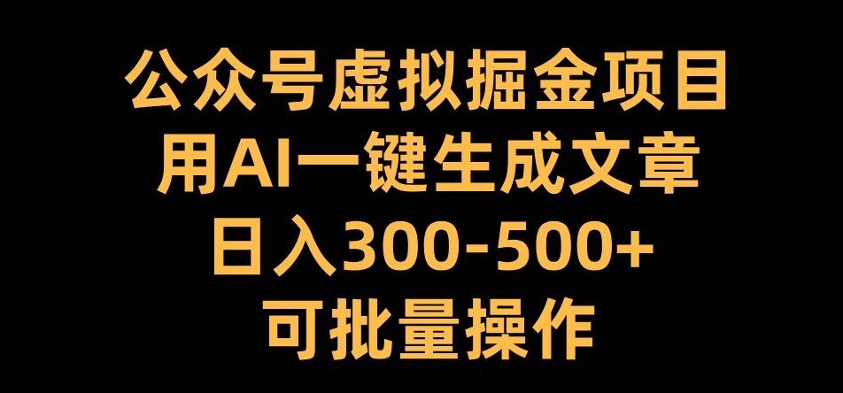 公众号虚拟掘金项目，用AI一键生成文章，日入300+可批量操作【揭秘】-昀创网