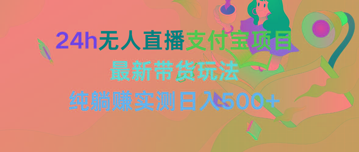 (9934期)24h无人直播支付宝项目，最新带货玩法，纯躺赚实测日入500+-昀创网