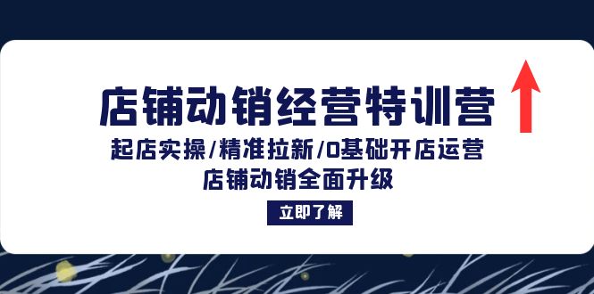 店铺动销经营特训营：起店实操/精准拉新/0基础开店运营/店铺动销全面升级-昀创网