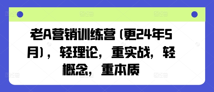 老A营销训练营(更24年11月)，轻理论，重实战，轻概念，重本质-昀创网