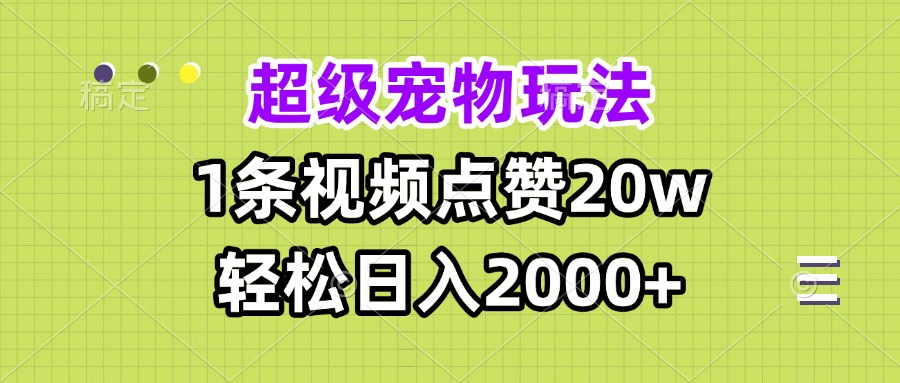 超级宠物视频玩法，1条视频点赞20w，轻松日入2000+-昀创网