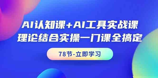 AI认知课+AI工具实战课，理论结合实操一门课全搞定(78节)-昀创网