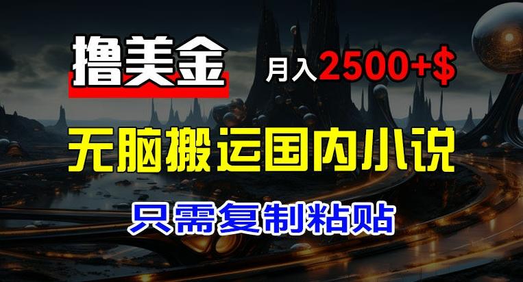 最新撸美金项目，搬运国内小说爽文，只需复制粘贴，稿费月入2500+美金，新手也能快速上手【揭秘】-昀创网