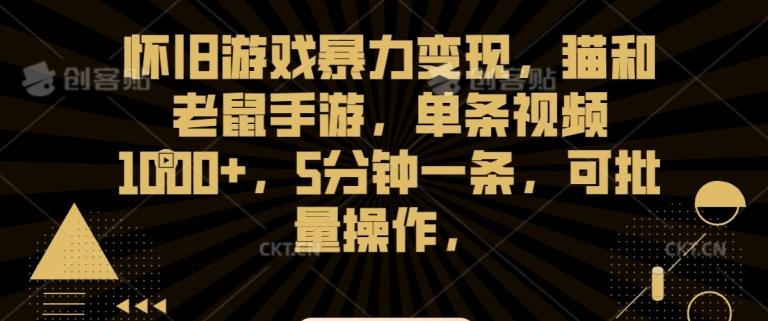 怀旧游戏暴力变现，猫和老鼠手游，单条视频1000+，5分钟一条，可批量操作【揭秘】-昀创网