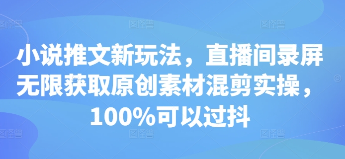 小说推文新玩法，直播间录屏无限获取原创素材混剪实操，100%可以过抖-昀创网