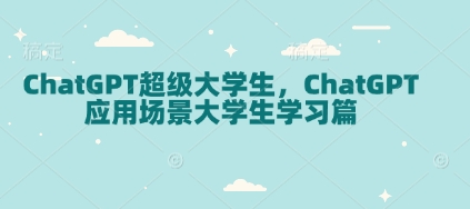 ChatGPT超级大学生，ChatGPT 应用场景大学生学习篇-昀创网