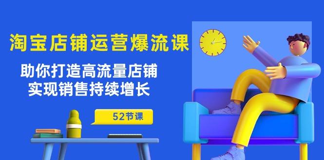 淘宝店铺运营爆流课：助你打造高流量店铺，实现销售持续增长(52节课-昀创网