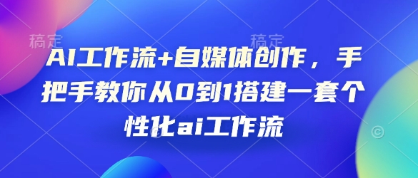 AI工作流+自媒体创作，手把手教你从0到1搭建一套个性化ai工作流-昀创网