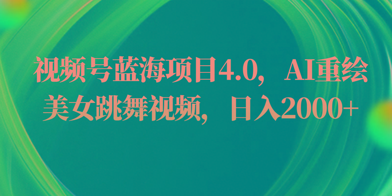 视频号蓝海项目4.0和拓展玩法，AI重绘美女跳舞视频，日入2000+-昀创网