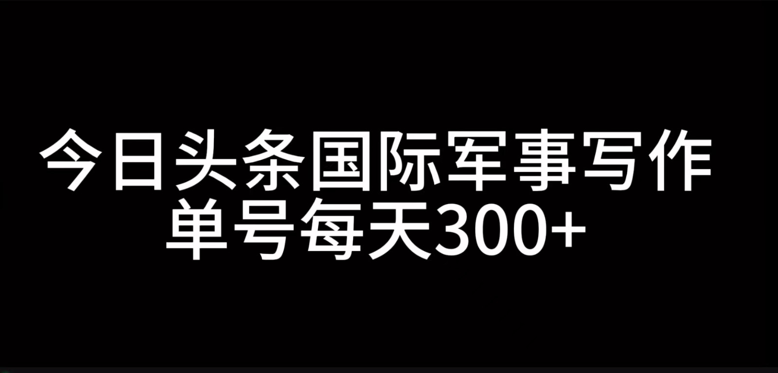 今日头条国际军事写作，利用AI创作，单号日入300+-昀创网