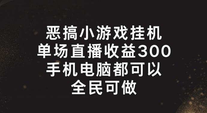 恶搞小游戏挂机，单场直播300+，全民可操作【揭秘】-昀创网