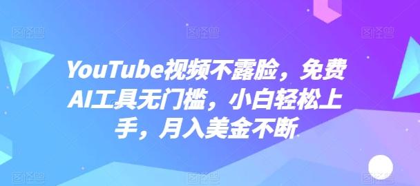 YouTube视频不露脸，免费AI工具无门槛，小白轻松上手，月入美金不断【揭秘】-昀创网