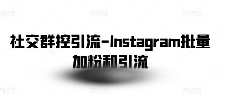 社交群控引流-Instagram批量加粉和引流-昀创网