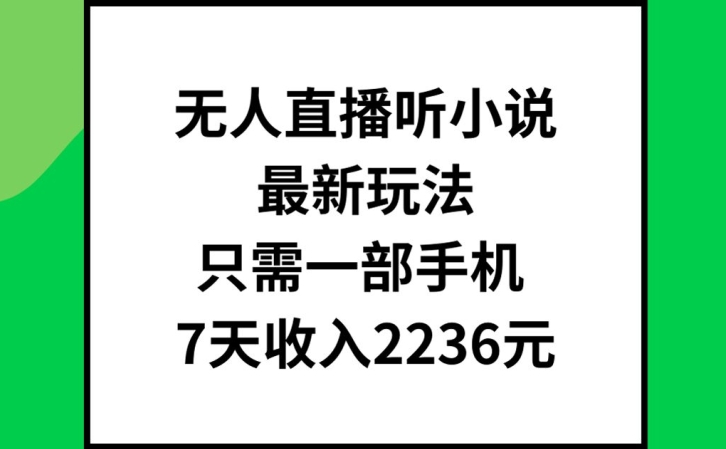 无人直播听小说最新玩法，只需一部手机，7天收入2236元【揭秘】-昀创网