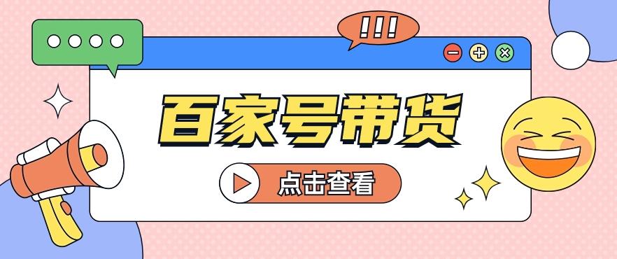 百家号带货玩法，直接复制粘贴发布，一个月单号也能变现2000+！【视频教程】-昀创网