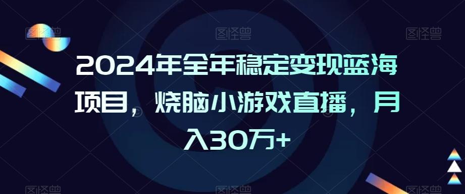 2024年全年稳定变现蓝海项目，烧脑小游戏直播，月入30万+【揭秘】-昀创网