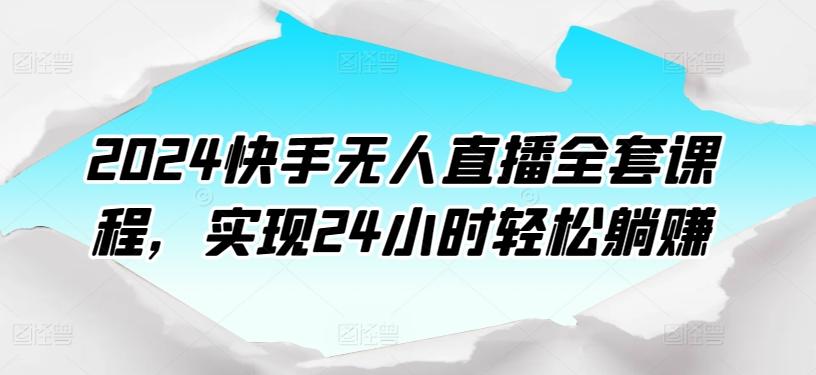 2024快手无人直播全套课程，实现24小时轻松躺赚-昀创网