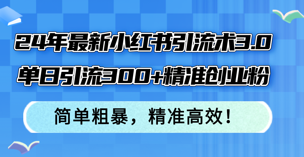 24年最新小红书引流术3.0，单日引流300+精准创业粉，简单粗暴，精准高效！-昀创网