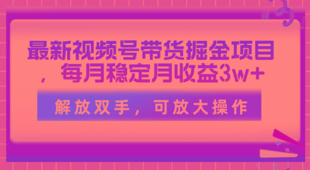 最新视频号带货掘金项目，每月稳定月收益3w+，解放双手，可放大操作-昀创网