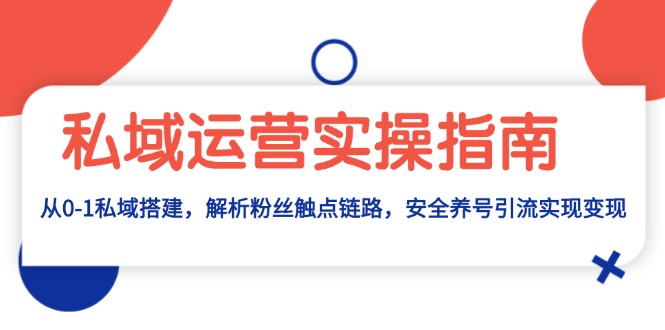 私域运营实操指南：从0-1私域搭建，解析粉丝触点链路，安全养号引流变现-昀创网