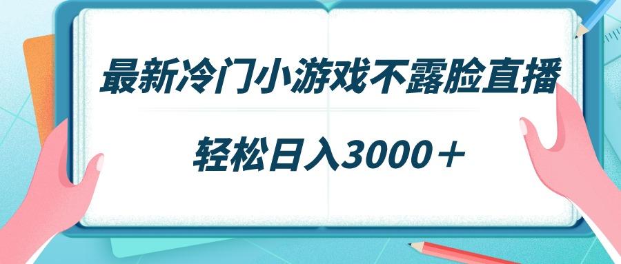 最新冷门小游戏不露脸直播，场观稳定几千，轻松日入3000＋-昀创网