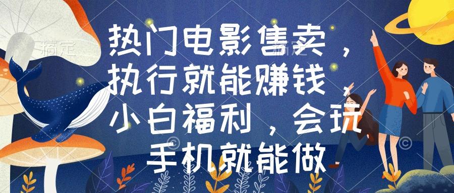 热门电影售卖，执行就能赚钱，小白福利，会玩手机就能做-昀创网