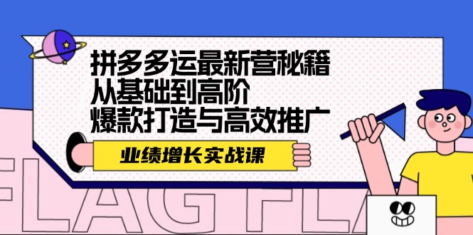 拼多多运最新营秘籍：业绩 增长实战课，从基础到高阶，爆款打造与高效推广-昀创网