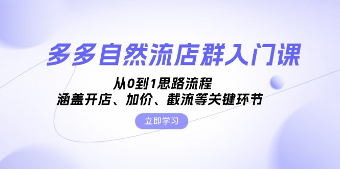 多多自然流店群入门课，从0到1思路流程，涵盖开店、加价、截流等关键环节-昀创网