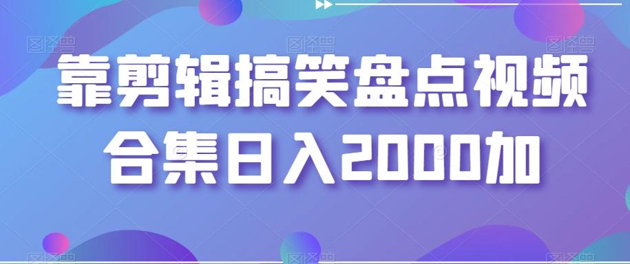 靠剪辑搞笑盘点视频合集日入2000加【揭秘】-昀创网