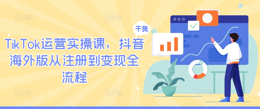 TikTok运营实操课，抖音海外版从注册到变现全流程-昀创网