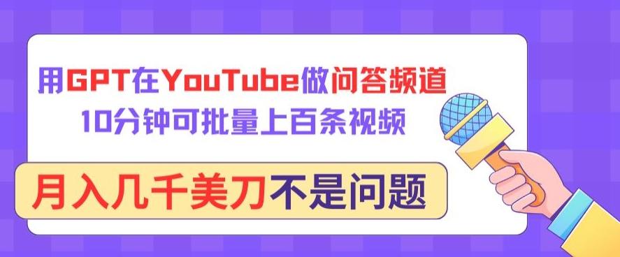 用GPT在YouTube做问答频道，10分钟可批量上百条视频，月入几千美刀不是问题【揭秘】-昀创网