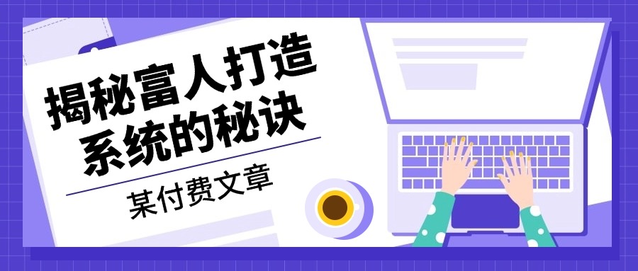 某付费文章：《揭秘富人打造系统的秘诀》-昀创网