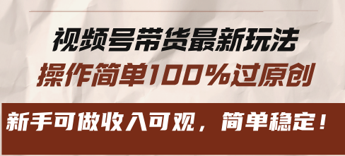 视频号带货最新玩法，操作简单100%过原创，新手可做收入可观，简单稳定！-昀创网