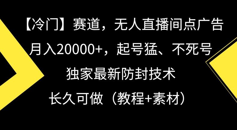 冷门赛道，无人直播间点广告，月入20000+，起号猛、不死号，独家最新防封技术【揭秘】-昀创网