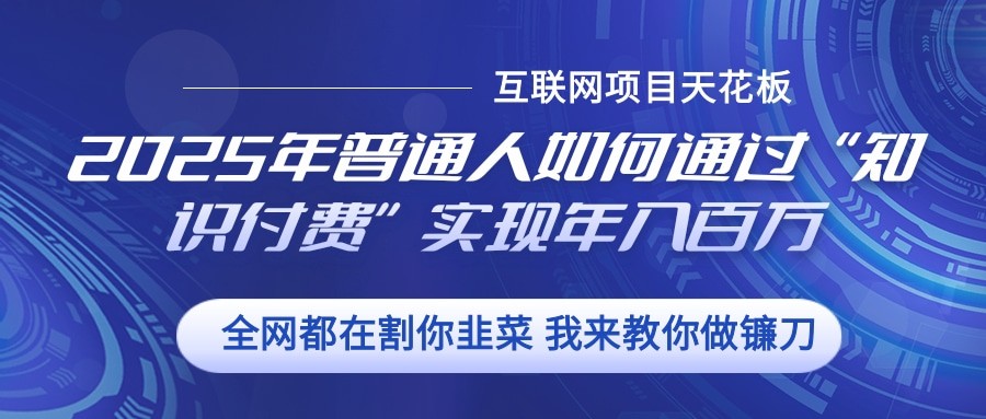 2025年普通人如何通过”知识付费“实现年入百万-昀创网