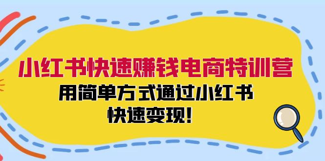 小红书快速赚钱电商特训营：用简单方式通过小红书快速变现！-昀创网