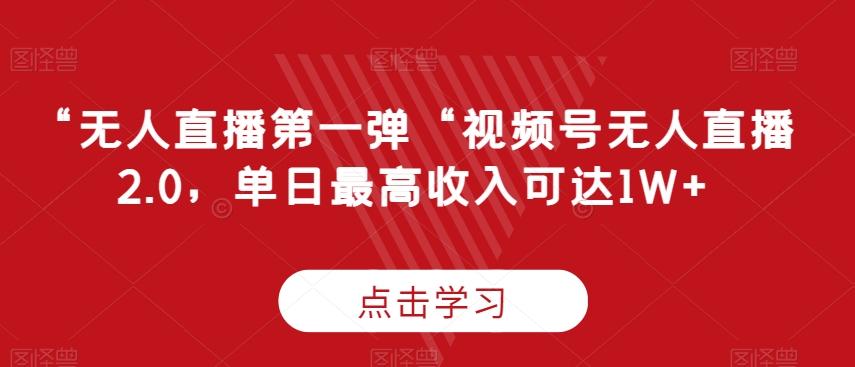 “无人直播第一弹“视频号无人直播2.0，单日最高收入可达1W+【揭秘】-昀创网