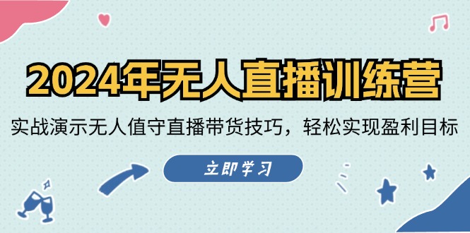 2024年无人直播训练营：实战演示无人值守直播带货技巧，轻松实现盈利目标-昀创网