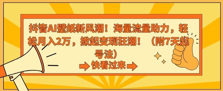 抖音AI壁纸新风潮！海量流量助力，轻松月入2万，掀起变现狂潮【揭秘】-昀创网