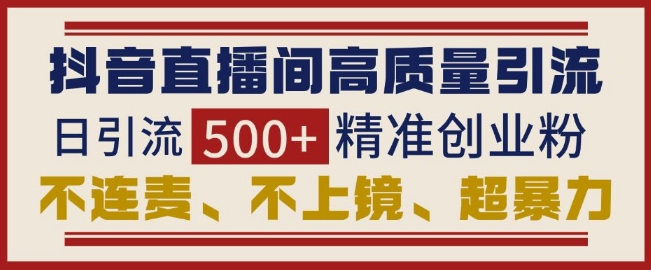 抖音直播间引流创业粉，无需连麦、不用上镜、超暴力，日引流500+高质量精准创业粉-昀创网