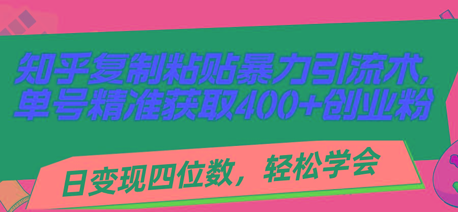 知乎复制粘贴暴力引流术，单号精准获取400+创业粉，日变现四位数，轻松…-昀创网