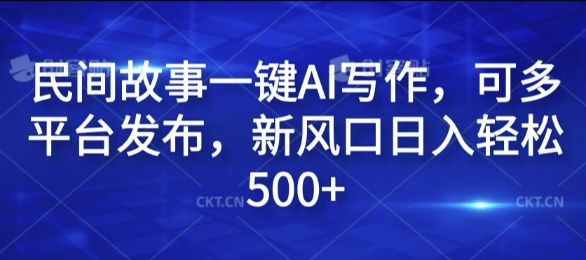 民间故事一键AI写作，可多平台发布，新风口日入轻松500+【揭秘】-昀创网