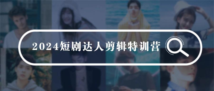 (9688期)2024短剧达人剪辑特训营，适合宝爸宝妈的0基础剪辑训练营(51节课)-昀创网