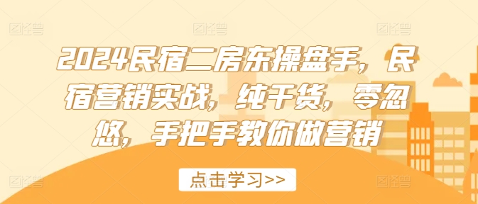 2024民宿二房东操盘手，民宿营销实战，纯干货，零忽悠，手把手教你做营销-昀创网