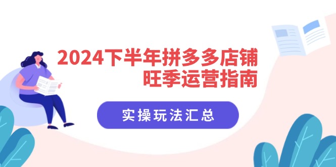 2024下半年拼多多店铺旺季运营指南：实操玩法汇总(8节课-昀创网