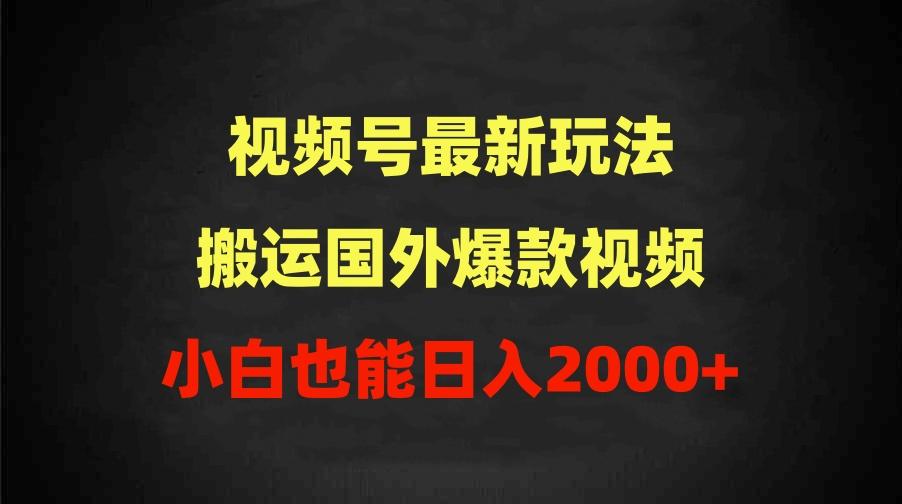 (9796期)2024视频号最新玩法，搬运国外爆款视频，100%过原创，小白也能日入2000+-昀创网