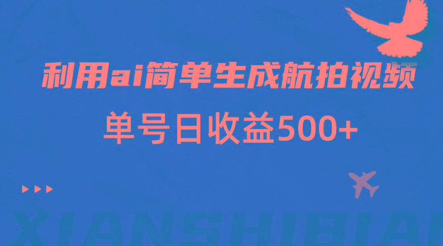 利用ai简单复制粘贴，生成航拍视频，单号日收益500+-昀创网